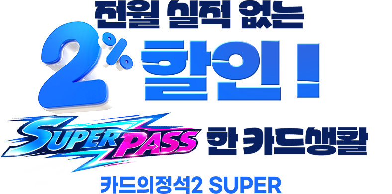 전월 실적 없는 2% 할인! SUPER PASS한 카드 생활. 카드의정석2 SUPER